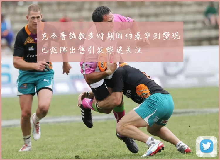 克洛普执教多特期间的豪华别墅现已挂牌出售引发球迷关注