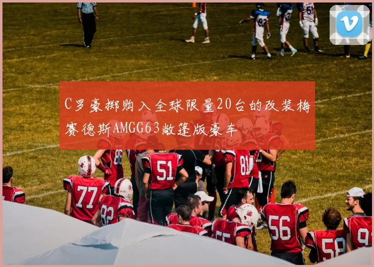 C罗豪掷购入全球限量20台的改装梅赛德斯AMGG63敞篷版豪车