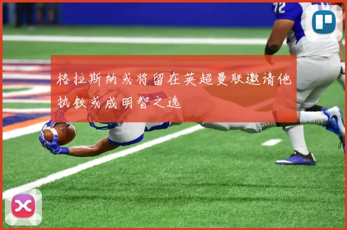 格拉斯纳或将留在英超曼联邀请他执教或成明智之选