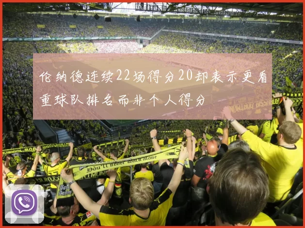 伦纳德连续22场得分20却表示更看重球队排名而非个人得分